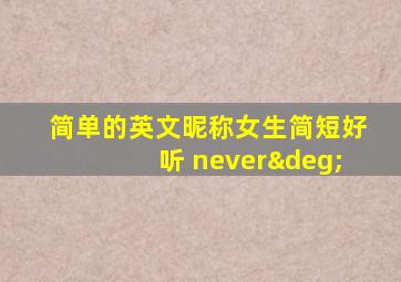 简单的英文昵称女生简短好听 never°